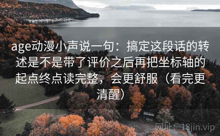 age动漫小声说一句：搞定这段话的转述是不是带了评价之后再把坐标轴的起点终点读完整，会更舒服（看完更清醒）